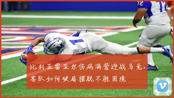 比利亚雷亚尔伤病满营迎战马竞,客队如何破局摆脱不胜困境