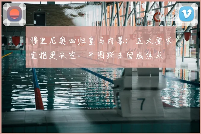 穆里尼奥回归皇马内幕:五大要求直指更衣室,平图斯去留成焦点