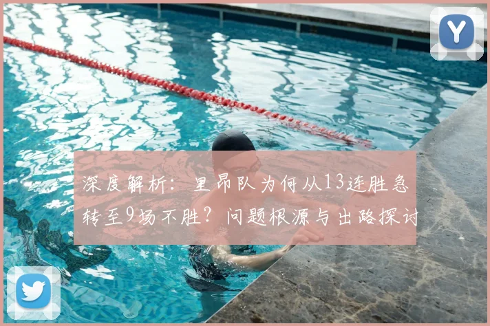 深度解析:里昂队为何从13连胜急转至9场不胜?问题根源与出路探讨