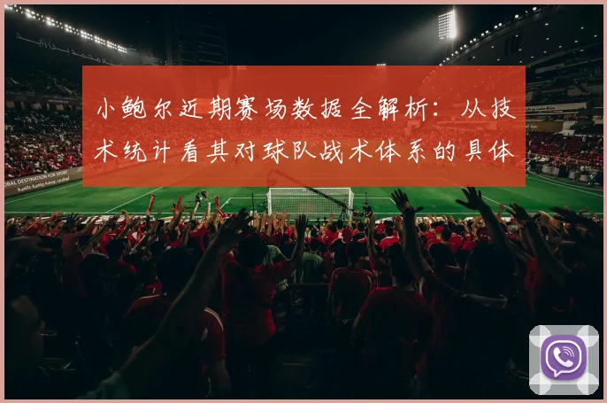 小鲍尔近期赛场数据全解析:从技术统计看其对球队战术体系的具体影响