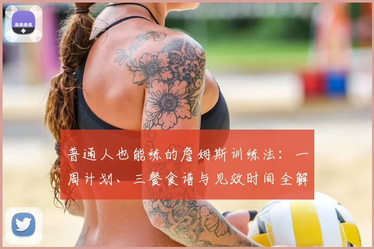 普通人也能练的詹姆斯训练法:一周计划、三餐食谱与见效时间全解析