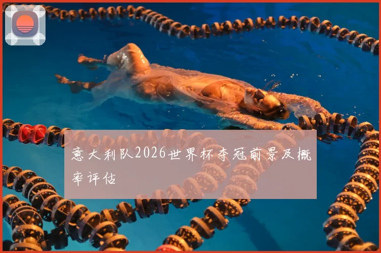 意大利队2026世界杯夺冠前景及概率评估